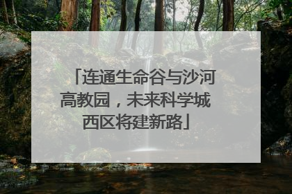 连通生命谷与沙河高教园，未来科学城西区将建新路