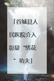 谷城县人民医院介入彰显“绣花”功夫
