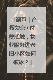 调查｜产权复杂+付费抵触，物业服务进老旧小区如何破冰？