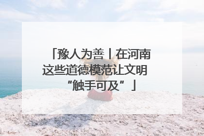 豫人为善丨在河南这些道德模范让文明“触手可及”