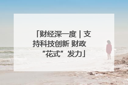 财经深一度｜支持科技创新 财政“花式”发力