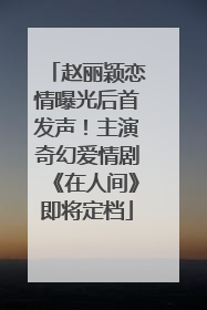 赵丽颖恋情曝光后首发声！主演奇幻爱情剧《在人间》即将定档