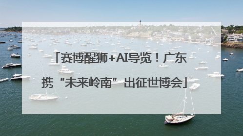 赛博醒狮+AI导览！广东携“未来岭南”出征世博会