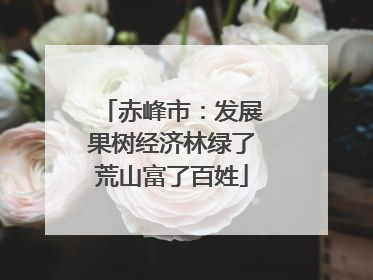 赤峰市：发展果树经济林绿了荒山富了百姓