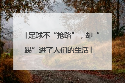 足球不“抢路”，却“踢”进了人们的生活