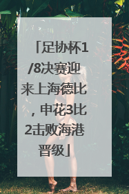 足协杯1/8决赛迎来上海德比，申花3比2击败海港晋级