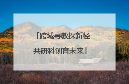 跨域寻教探新径 共研科创育未来