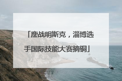 鏖战明斯克，淄博选手国际技能大赛摘铜
