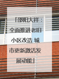 邵阳大祥：全面推进老旧小区改造 城市更新激活发展动能