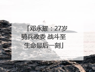 邓永耀：27岁骑兵政委 战斗至生命最后一刻