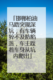 邯郸柏油马路突现深坑，有车辆猝不及防陷落，车主踩着车身从坑内爬出