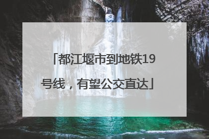 都江堰市到地铁19号线，有望公交直达