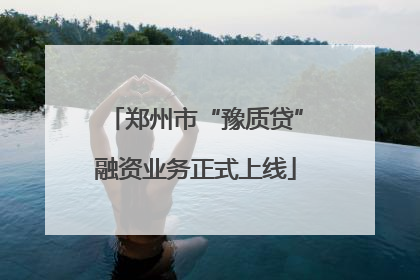 郑州市“豫质贷”融资业务正式上线