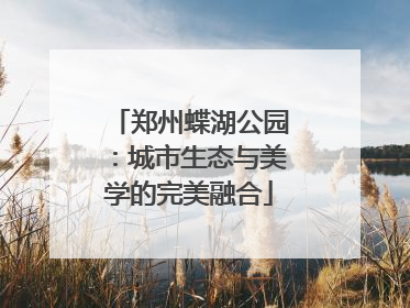 郑州蝶湖公园：城市生态与美学的完美融合