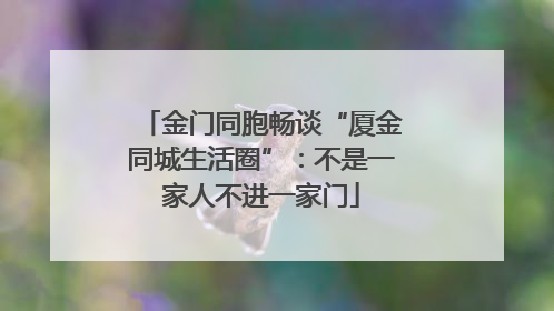 金门同胞畅谈“厦金同城生活圈”：不是一家人不进一家门