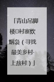 青山吊脚楼 村寨炊烟袅（寻找最美乡村·上敖村）