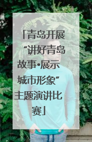 青岛开展“讲好青岛故事•展示城市形象”主题演讲比赛