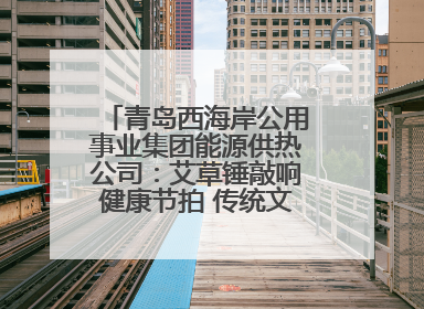 青岛西海岸公用事业集团能源供热公司：艾草锤敲响健康节拍 传统文化在指尖传承