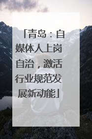 青岛：自媒体人上岗自治，激活行业规范发展新动能