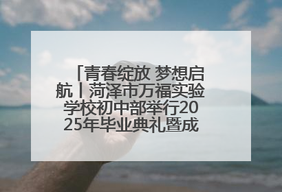 青春绽放 梦想启航丨菏泽市万福实验学校初中部举行2025年毕业典礼暨成长礼赞活动