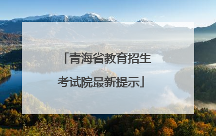 青海省教育招生考试院最新提示