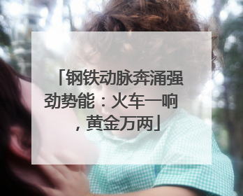 钢铁动脉奔涌强劲势能：火车一响，黄金万两