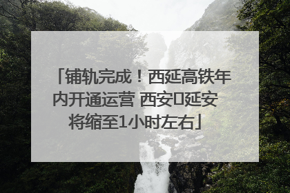 铺轨完成！西延高铁年内开通运营 西安⇌延安将缩至1小时左右