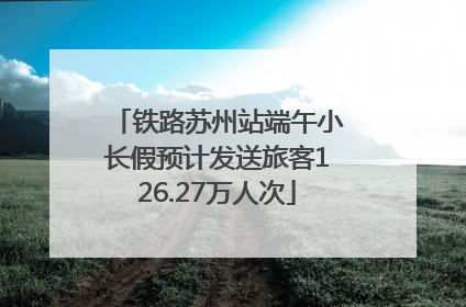 铁路苏州站端午小长假预计发送旅客126.27万人次
