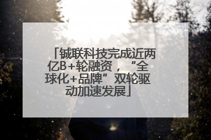 铖联科技完成近两亿B+轮融资，“全球化+品牌”双轮驱动加速发展