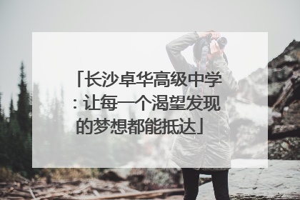 长沙卓华高级中学：让每一个渴望发现的梦想都能抵达