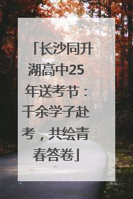 长沙同升湖高中25年送考节：千余学子赴考，共绘青春答卷