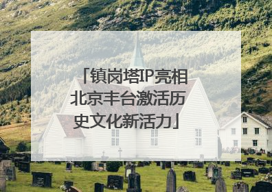 镇岗塔IP亮相 北京丰台激活历史文化新活力