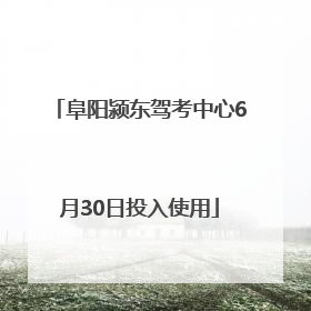 阜阳颍东驾考中心6月30日投入使用