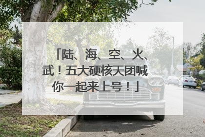 陆、海、空、火、武！五大硬核天团喊你一起来上号！