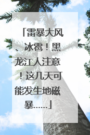 雷暴大风、冰雹！黑龙江人注意！这几天可能发生地磁暴……