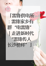 雷锋供电所：雷锋家乡有群“电雷锋”｜走进新时代“雷锋传人 长沙榜样”
