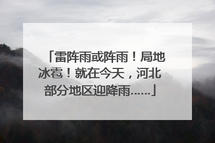 雷阵雨或阵雨！局地冰雹！就在今天，河北部分地区迎降雨……