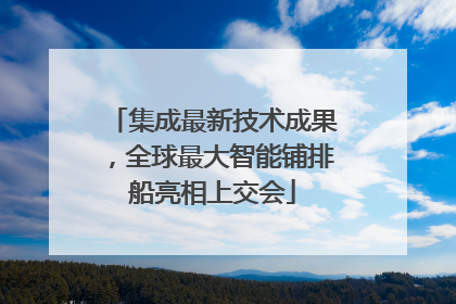 集成最新技术成果，全球最大智能铺排船亮相上交会