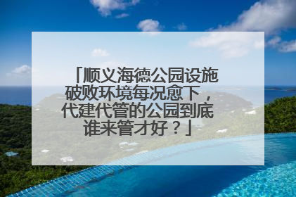 顺义海德公园设施破败环境每况愈下，代建代管的公园到底谁来管才好？