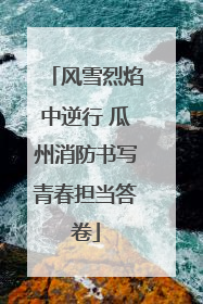 风雪烈焰中逆行 瓜州消防书写青春担当答卷