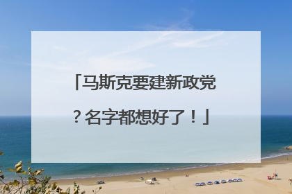 马斯克要建新政党？名字都想好了！