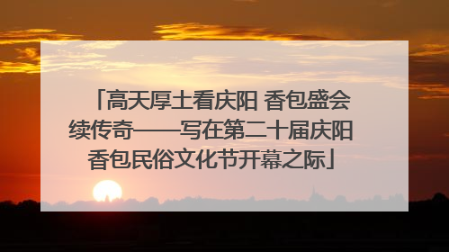 高天厚土看庆阳 香包盛会续传奇——写在第二十届庆阳香包民俗文化节开幕之际