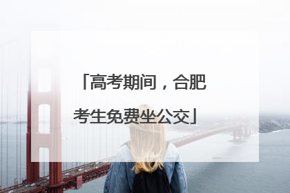 高考期间，合肥考生免费坐公交