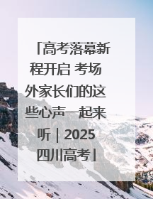 高考落幕新程开启 考场外家长们的这些心声一起来听｜2025四川高考