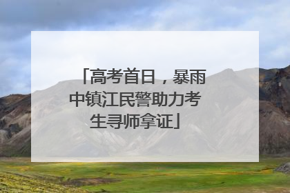 高考首日，暴雨中镇江民警助力考生寻师拿证