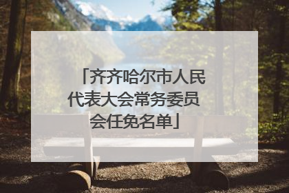 齐齐哈尔市人民代表大会常务委员会任免名单