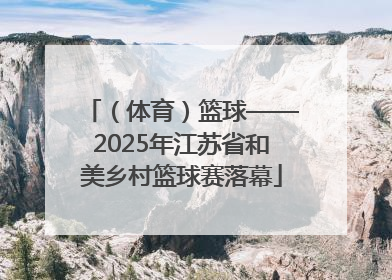 （体育）篮球——2025年江苏省和美乡村篮球赛落幕