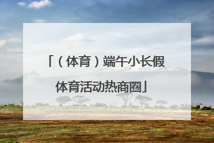 （体育）端午小长假 体育活动热商圈