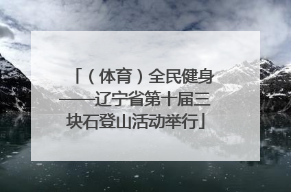 （体育）全民健身——辽宁省第十届三块石登山活动举行