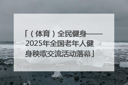 （体育）全民健身——2025年全国老年人健身秧歌交流活动落幕